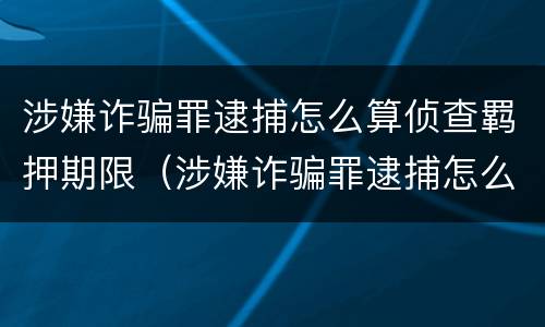 涉嫌诈骗罪逮捕怎么算侦查羁押期限（涉嫌诈骗罪逮捕怎么算侦查羁押期限的）