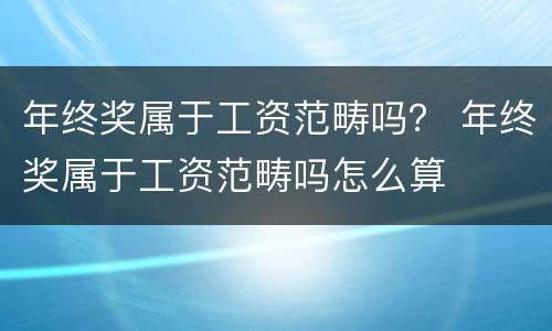 年终奖属于工资范畴吗？ 年终奖属于工资范畴吗怎么算