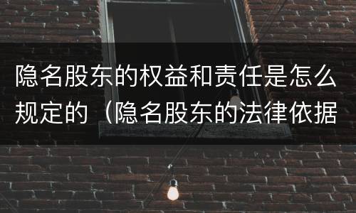隐名股东的权益和责任是怎么规定的（隐名股东的法律依据）