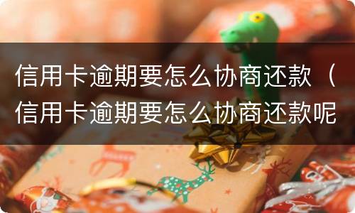 信用卡逾期要怎么协商还款（信用卡逾期要怎么协商还款呢）