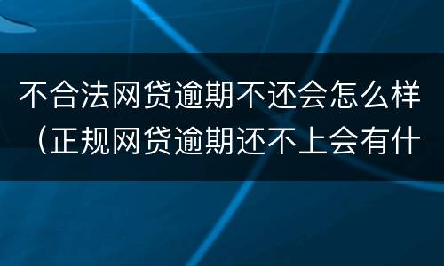 不合法网贷逾期不还会怎么样（正规网贷逾期还不上会有什么后果）