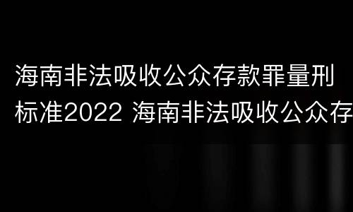 海南非法吸收公众存款罪量刑标准2022 海南非法吸收公众存款罪量刑标准2022最新