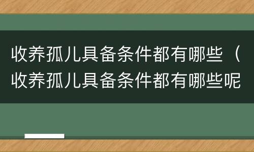 收养孤儿具备条件都有哪些（收养孤儿具备条件都有哪些呢）