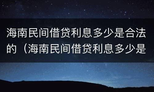 海南民间借贷利息多少是合法的（海南民间借贷利息多少是合法的呢）