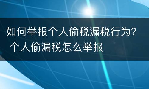 如何举报个人偷税漏税行为？ 个人偷漏税怎么举报