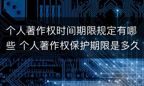 个人著作权时间期限规定有哪些 个人著作权保护期限是多久