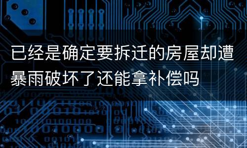 已经是确定要拆迁的房屋却遭暴雨破坏了还能拿补偿吗