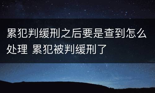 累犯判缓刑之后要是查到怎么处理 累犯被判缓刑了