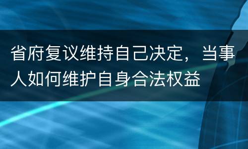 省府复议维持自己决定，当事人如何维护自身合法权益