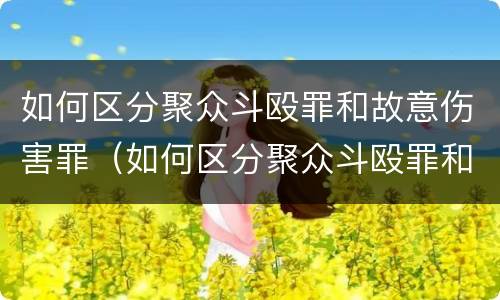 如何区分聚众斗殴罪和故意伤害罪（如何区分聚众斗殴罪和故意伤害罪的区别）