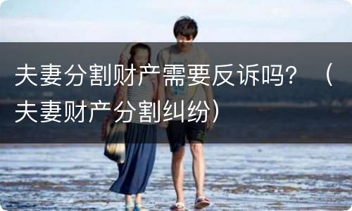 夫妻分割财产需要反诉吗？（夫妻财产分割纠纷）