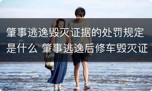 肇事逃逸毁灭证据的处罚规定是什么 肇事逃逸后修车毁灭证据