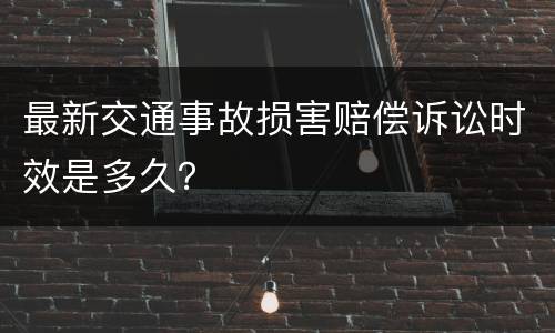 最新交通事故损害赔偿诉讼时效是多久？