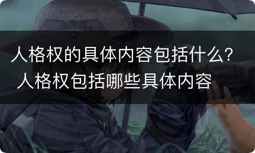 人格权的具体内容包括什么？ 人格权包括哪些具体内容