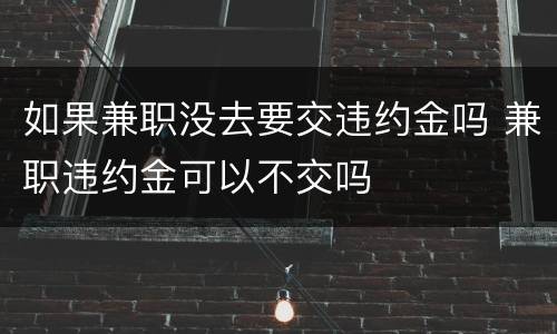 如果兼职没去要交违约金吗 兼职违约金可以不交吗