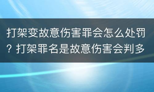 打架变故意伤害罪会怎么处罚? 打架罪名是故意伤害会判多久