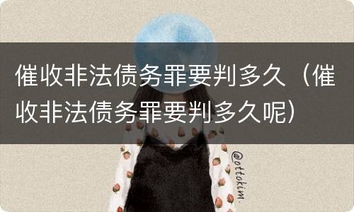 催收非法债务罪要判多久（催收非法债务罪要判多久呢）