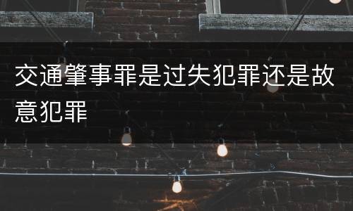 交通肇事罪是过失犯罪还是故意犯罪