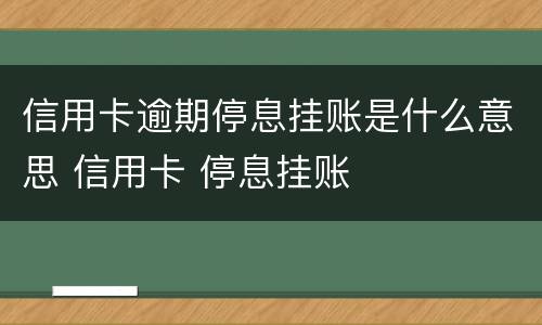 信用卡逾期停息挂账是什么意思 信用卡 停息挂账