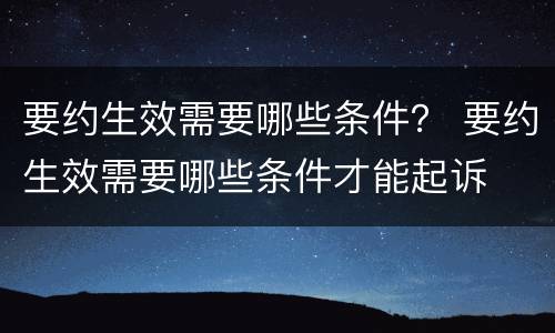 要约生效需要哪些条件？ 要约生效需要哪些条件才能起诉