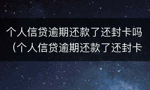 个人信贷逾期还款了还封卡吗（个人信贷逾期还款了还封卡吗怎么办）