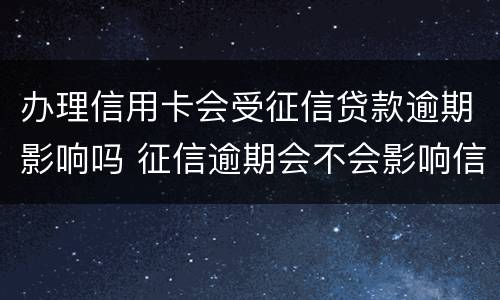 办理信用卡会受征信贷款逾期影响吗 征信逾期会不会影响信用卡