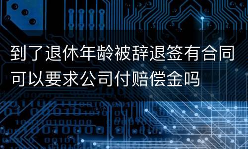 到了退休年龄被辞退签有合同可以要求公司付赔偿金吗