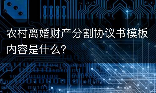 农村离婚财产分割协议书模板内容是什么？