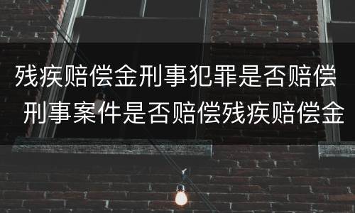 残疾赔偿金刑事犯罪是否赔偿 刑事案件是否赔偿残疾赔偿金