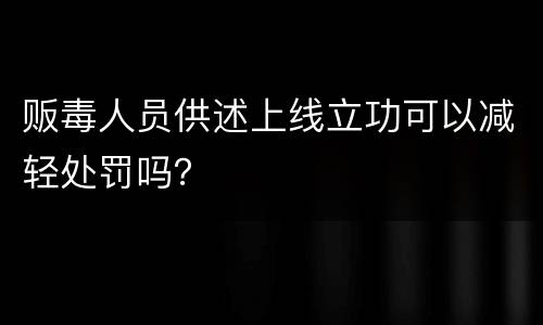 贩毒人员供述上线立功可以减轻处罚吗？