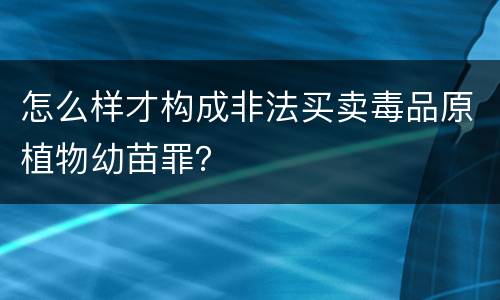 怎么样才构成非法买卖毒品原植物幼苗罪？