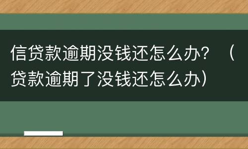 信贷款逾期没钱还怎么办？（贷款逾期了没钱还怎么办）