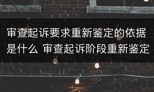 审查起诉要求重新鉴定的依据是什么 审查起诉阶段重新鉴定的法律规定