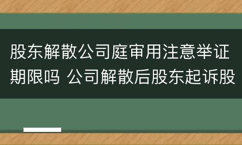 股东解散公司庭审用注意举证期限吗 公司解散后股东起诉股东