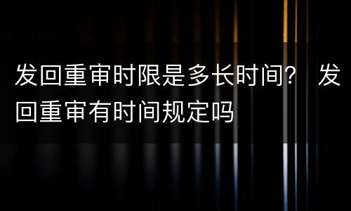发回重审时限是多长时间？ 发回重审有时间规定吗