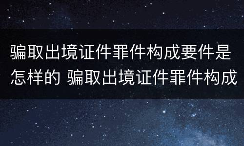 骗取出境证件罪件构成要件是怎样的 骗取出境证件罪件构成要件是怎样的判刑