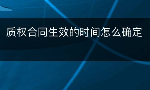 质权合同生效的时间怎么确定