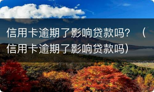 信用卡逾期了影响贷款吗？（信用卡逾期了影响贷款吗）