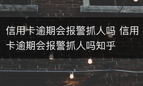 信用卡逾期会报警抓人吗 信用卡逾期会报警抓人吗知乎