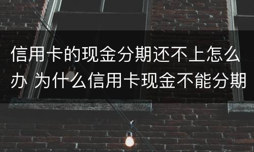 信用卡的现金分期还不上怎么办 为什么信用卡现金不能分期