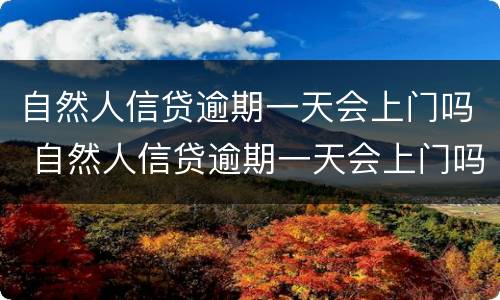 自然人信贷逾期一天会上门吗 自然人信贷逾期一天会上门吗怎么办