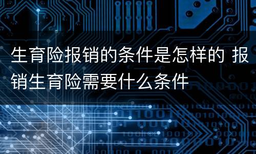 生育险报销的条件是怎样的 报销生育险需要什么条件