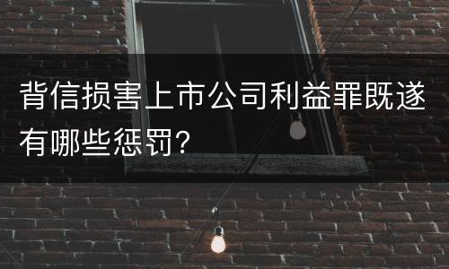 背信损害上市公司利益罪既遂有哪些惩罚？
