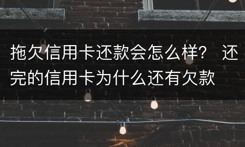 拖欠信用卡还款会怎么样？ 还完的信用卡为什么还有欠款