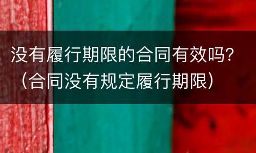 没有履行期限的合同有效吗？（合同没有规定履行期限）