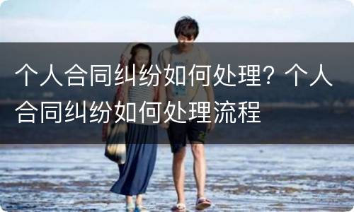 个人合同纠纷如何处理? 个人合同纠纷如何处理流程