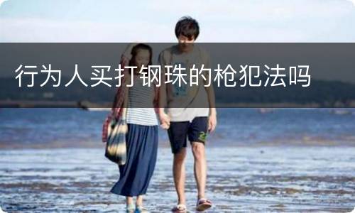 行为人买打钢珠的枪犯法吗