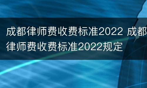 成都律师费收费标准2022 成都律师费收费标准2022规定