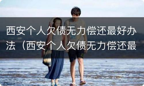 西安个人欠债无力偿还最好办法（西安个人欠债无力偿还最好办法是什么）