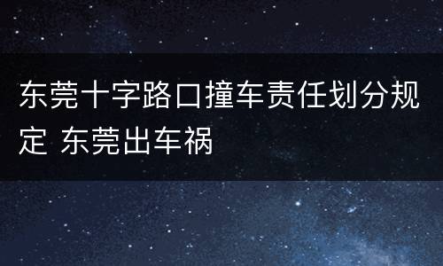 东莞十字路口撞车责任划分规定 东莞出车祸